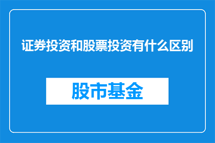 证券投资和股票投资有什么区别(证券投资与股票投资之间存在哪些关键区别？)