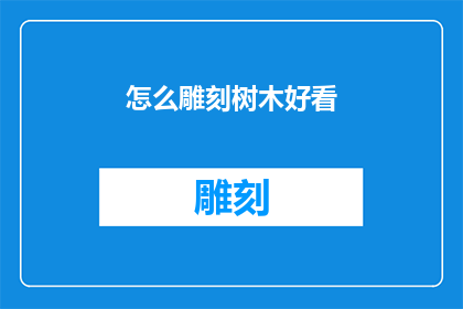 怎么雕刻树木好看(如何雕刻树木以展现其美观？)