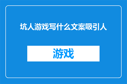 坑人游戏写什么文案吸引人(如何撰写引人入胜的坑人游戏文案？)