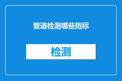 管道检测哪些指标(管道检测的关键指标是什么？)